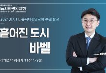 21.07.11. 창세기 강해27_창11:1-9_”흩어진 도시, 바벨”