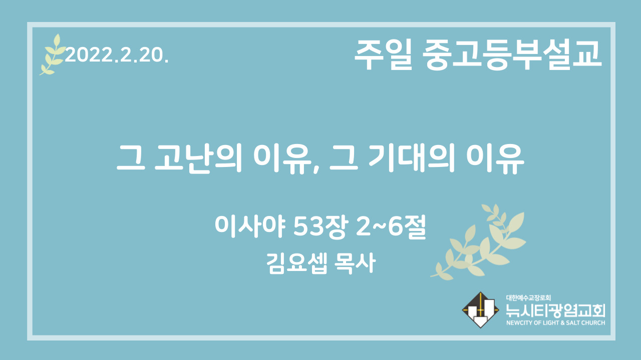 22.2.20. 중고등부 설교 “그 고난의 이유, 그 기대의 이유”(사 52:2~6) | 뉴시티광염교회