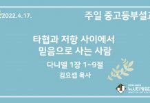 22.4.17. 중고등부 설교 “타협과 저항 사이에서 믿음으로 사는 사람”(단 1:1~9)