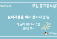 22.5.29. 중고등부 설교 “실패자들을 위해 준비하신 일”(에 4:7~17)