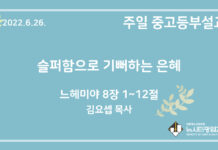 22.6.26. 중고등부 설교 “슬퍼함으로 기뻐하는 은혜”(느 8:1~12)