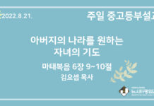 21.8.21. 중고등부 설교 “아버지의 나라를 원하는 자녀의 기도”(마 6:9~10)