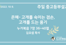 22.10.9. 중고등부 설교 “은혜- 고개를 숙이는 겸손, 고개를 드는 용기”(눅 7:36~50)