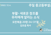 22.12.4. 중고등부 설교 “부활- 새로운 창조를 우리에게 알리는 소식”(요 20:24~31)