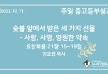 22.12.11. 중고등부 설교 “숯불 앞에서 받은 세 가지 선물- 사랑, 사명, 영원한 약속”(요 21:15~19)