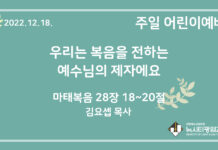 22.12.18. 어린이 영상 예배 “우리는 복음을 전하는 예수님의 제자에요”(마 28:18~20)