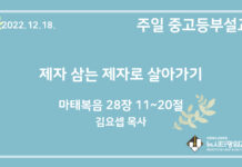 22.12.18. 중고등부 설교 “제자 삼는 제자로 살아가기”(마 28:11~20)