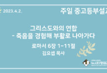 23.4.2. 중고등부 설교 “그리스도와의 연합- 죽음을 경험해 부활로 나아가다”(롬 6:1~11)