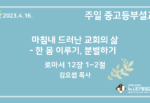 23.4.16. 중고등부 설교 “마침내 드러난 교회의 삶- 한 몸 이루기, 분별하기”(롬 12:1~2)