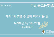 23.5.21. 중고등부 설교 “제자: 거부할 수 없어 따라가는 길”(눅 9:18~27)